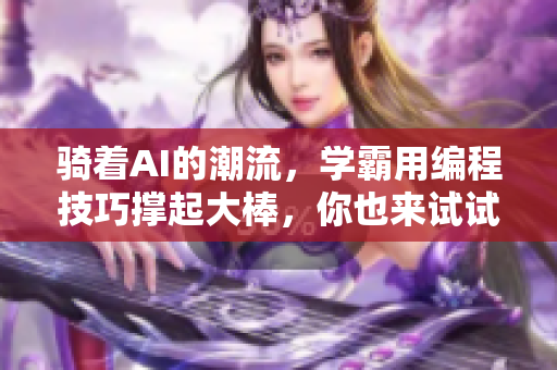 骑着AI的潮流，学霸用编程技巧撑起大棒，你也来试试！