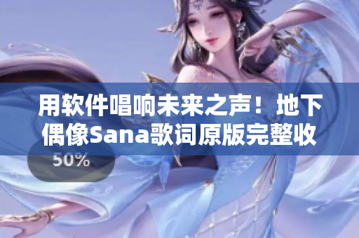 用软件唱响未来之声！地下偶像Sana歌词原版完整收录