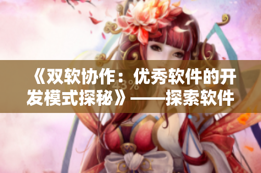 《双软协作：优秀软件的开发模式探秘》——探索软件开发的双人协作方式