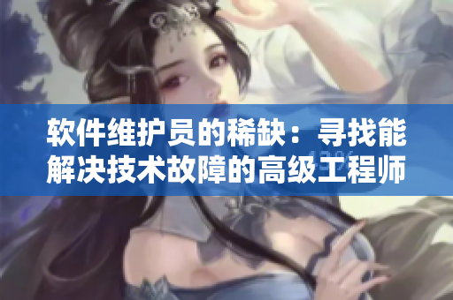 软件维护员的稀缺：寻找能解决技术故障的高级工程师
