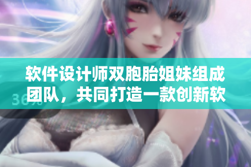软件设计师双胞胎姐妹组成团队，共同打造一款创新软件