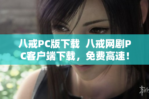 八戒PC版下载  八戒网剧PC客户端下载，免费高速！