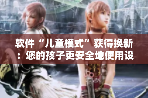 软件“儿童模式”获得换新：您的孩子更安全地使用设备