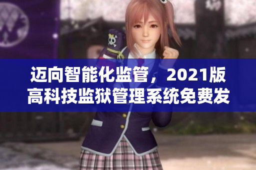 迈向智能化监管，2021版高科技监狱管理系统免费发布