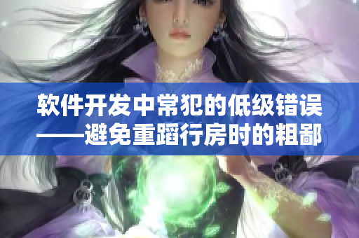 软件开发中常犯的低级错误——避免重蹈行房时的粗鄙之路