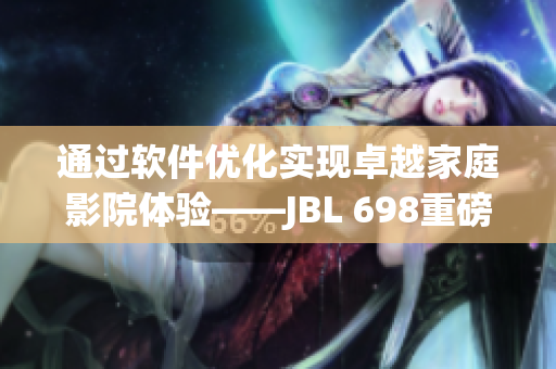 通过软件优化实现卓越家庭影院体验——JBL 698重磅登场