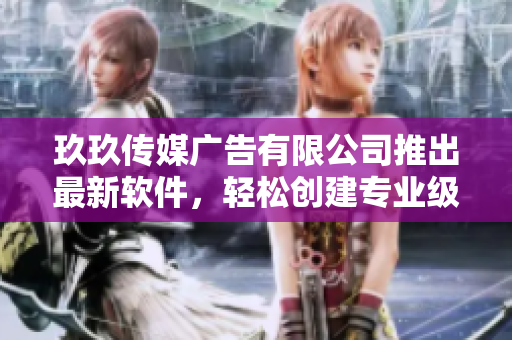 玖玖传媒广告有限公司推出最新软件，轻松创建专业级广告！