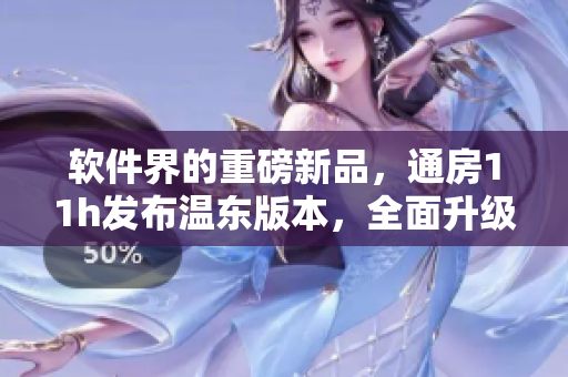软件界的重磅新品，通房11h发布温东版本，全面升级用户体验