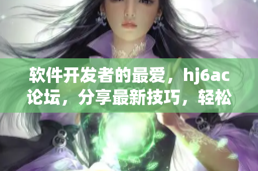 软件开发者的最爱，hj6ac论坛，分享最新技巧，轻松解决开发问题！