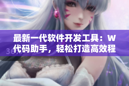 最新一代软件开发工具：W代码助手，轻松打造高效程序！