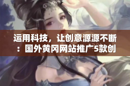 运用科技，让创意源源不断：国外黄冈网站推广5款创意软件