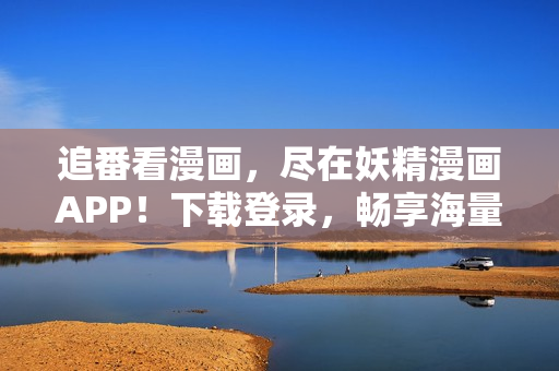 追番看漫画，尽在妖精漫画APP！下载登录，畅享海量优质漫画资源！