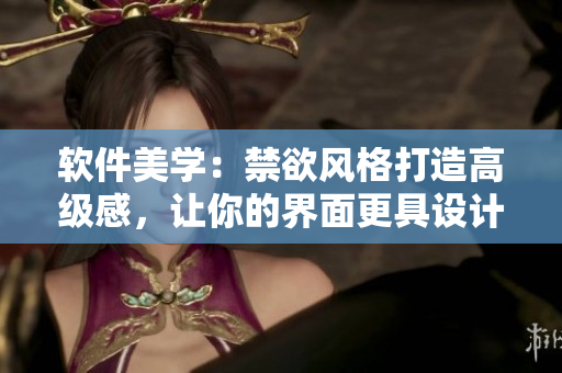 软件美学：禁欲风格打造高级感，让你的界面更具设计感