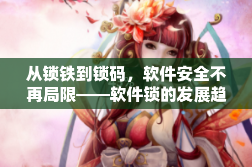 从锁铁到锁码，软件安全不再局限——软件锁的发展趋势