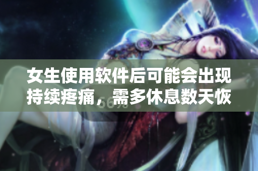 女生使用软件后可能会出现持续疼痛，需多休息数天恢复