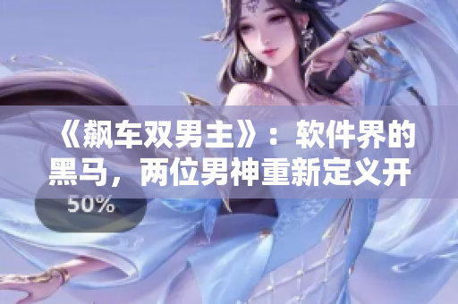 《飙车双男主》：软件界的黑马，两位男神重新定义开发之路