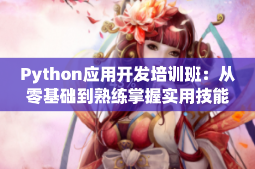 Python应用开发培训班：从零基础到熟练掌握实用技能
