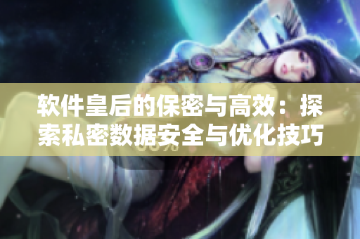 软件皇后的保密与高效：探索私密数据安全与优化技巧