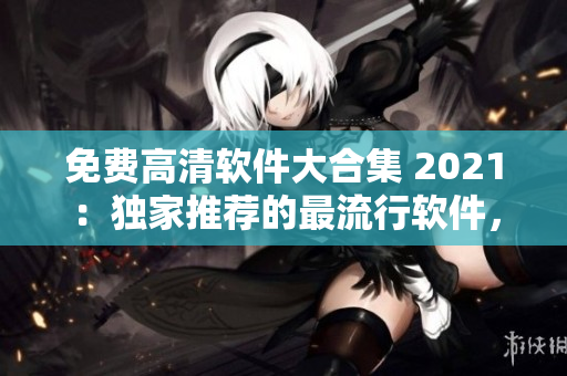 免费高清软件大合集 2021：独家推荐的最流行软件，可免费观看和下载！