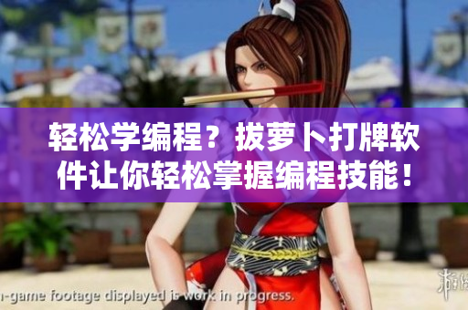 轻松学编程？拔萝卜打牌软件让你轻松掌握编程技能！