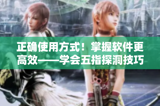 正确使用方式！掌握软件更高效——学会五指探洞技巧
