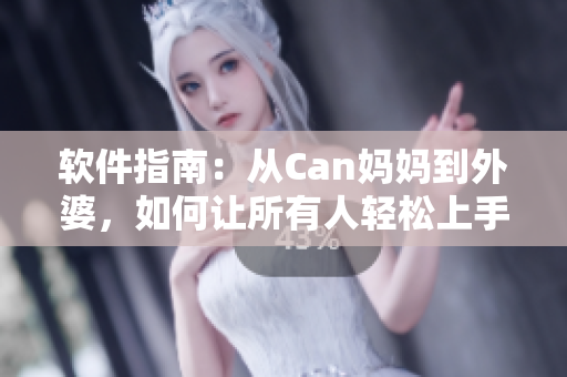 软件指南：从Can妈妈到外婆，如何让所有人轻松上手使用