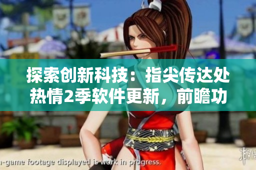 探索创新科技：指尖传达处热情2季软件更新，前瞻功能一览