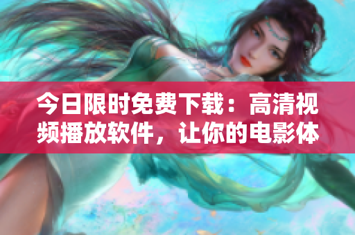 今日限时免费下载：高清视频播放软件，让你的电影体验更上一层楼！