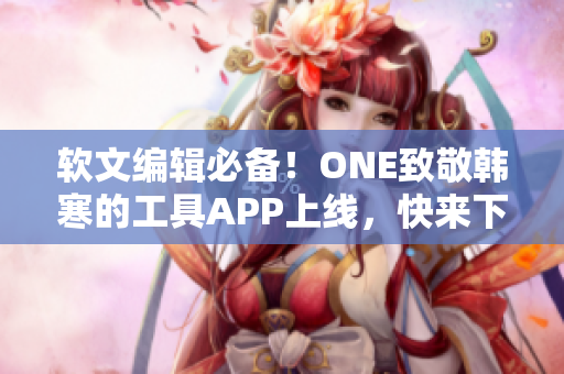 软文编辑必备！ONE致敬韩寒的工具APP上线，快来下载体验吧！