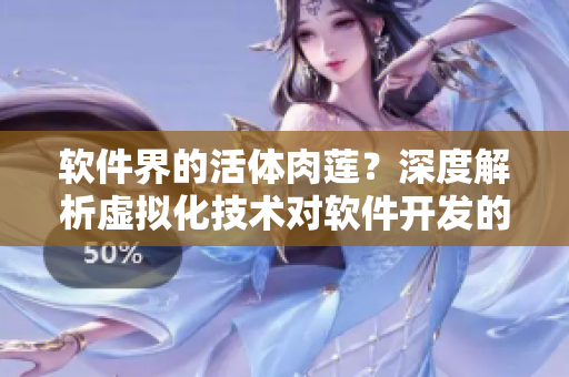 软件界的活体肉莲？深度解析虚拟化技术对软件开发的影响