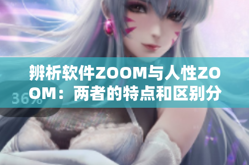 辨析软件ZOOM与人性ZOOM：两者的特点和区别分析