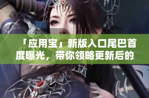 「应用宝」新版入口尾巴首度曝光，带你领略更新后的全新软件世界！