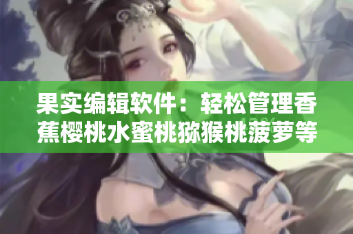 果实编辑软件：轻松管理香蕉樱桃水蜜桃猕猴桃菠萝等水果档案