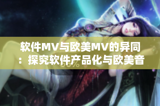 软件MV与欧美MV的异同：探究软件产品化与欧美音乐化的不同路径