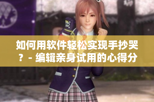 如何用软件轻松实现手抄哭？- 编辑亲身试用的心得分享
