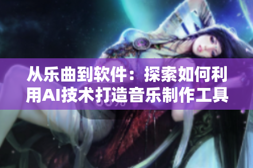 从乐曲到软件：探索如何利用AI技术打造音乐制作工具