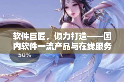 软件巨匠，倾力打造——国内软件一流产品与在线服务