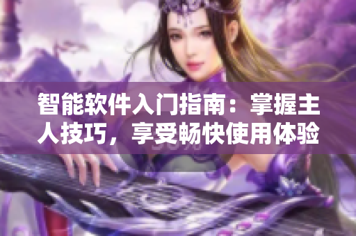 智能软件入门指南：掌握主人技巧，享受畅快使用体验