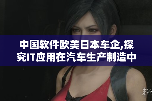 中国软件欧美日本车企,探究IT应用在汽车生产制造中的价值