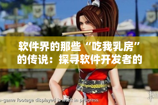 软件界的那些“吃我乳房”的传说：探寻软件开发者的奇思妙想