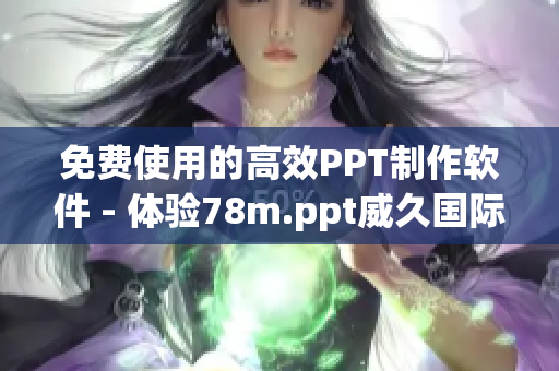 免费使用的高效PPT制作软件 - 体验78m.ppt威久国际免费版