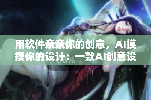 用软件亲亲你的创意，AI摸摸你的设计：一款AI创意设计软件