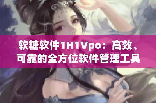 软糖软件1H1Vpo：高效、可靠的全方位软件管理工具