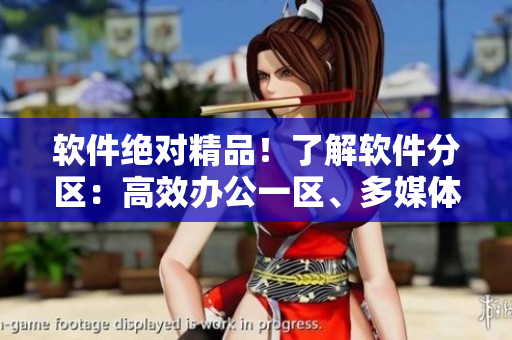 软件绝对精品！了解软件分区：高效办公一区、多媒体二区、游戏娱乐三区