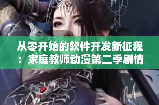 从零开始的软件开发新征程：家庭教师动漫第二季剧情重新解读