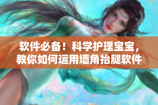 软件必备！科学护理宝宝，教你如何运用墙角抬腿软件改善宝宝生长发育问题
