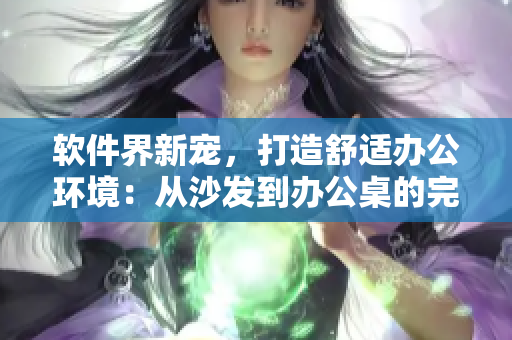 软件界新宠，打造舒适办公环境：从沙发到办公桌的完美融合