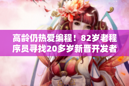 高龄仍热爱编程！82岁老程序员寻找20多岁新晋开发者传授经验