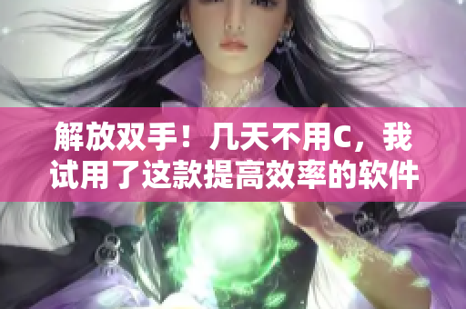 解放双手！几天不用C，我试用了这款提高效率的软件，骚水再也不多了！