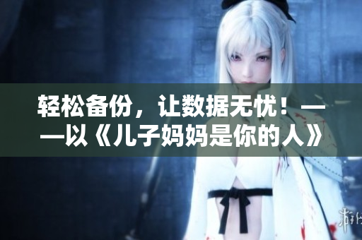 轻松备份，让数据无忧！——以《儿子妈妈是你的人》为灵感的备份软件推荐
